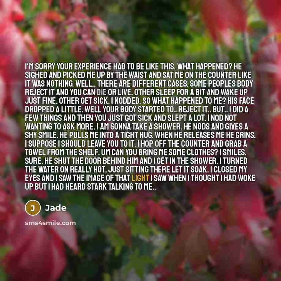 “I'm sorry your experience had to be like this. What happened? He sighed and picked me up by the waist and sat me on the counter like it was nothing. Well.. There are different cases. Some peoples body reject it and you can die or live. Other sleep for a bit and wake up just fine. Other get sick. I…” quote by Jade