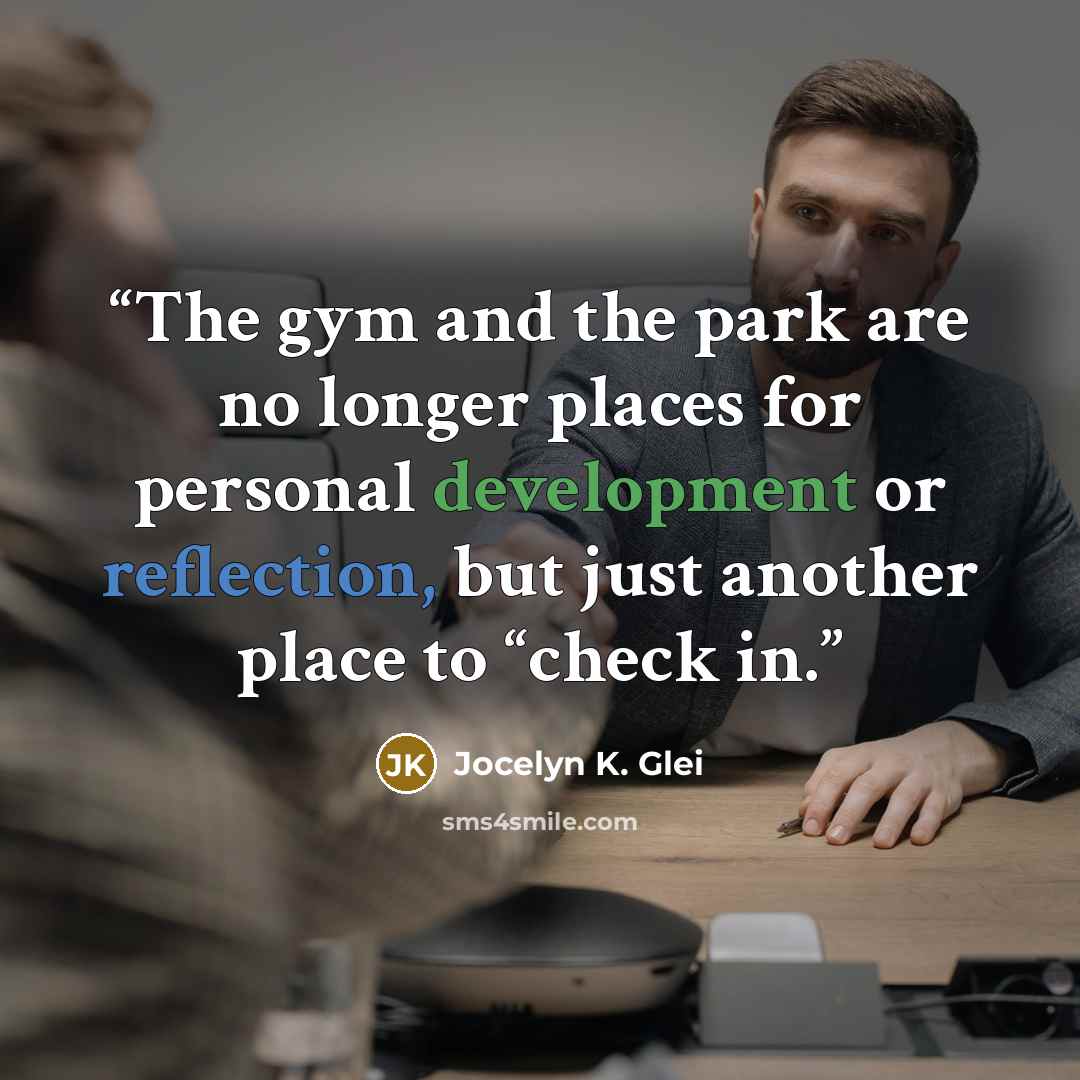 “The gym and the park are no longer places for personal development or reflection, but just another place to “check in.” quote by Jocelyn K. Glei