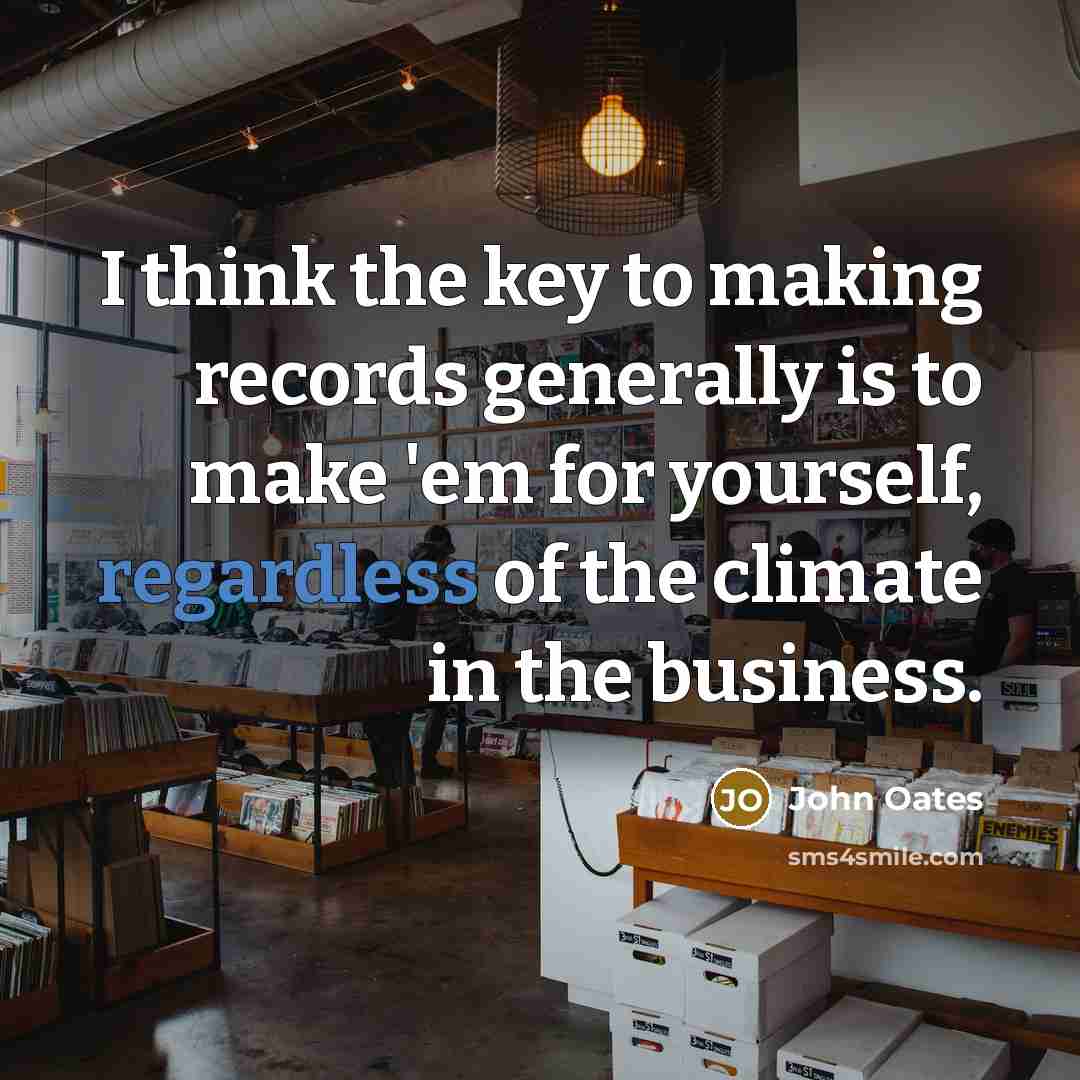 “I think the key to making records generally is to make 'em for yourself, regardless of the climate in the business.” quote by John Oates
