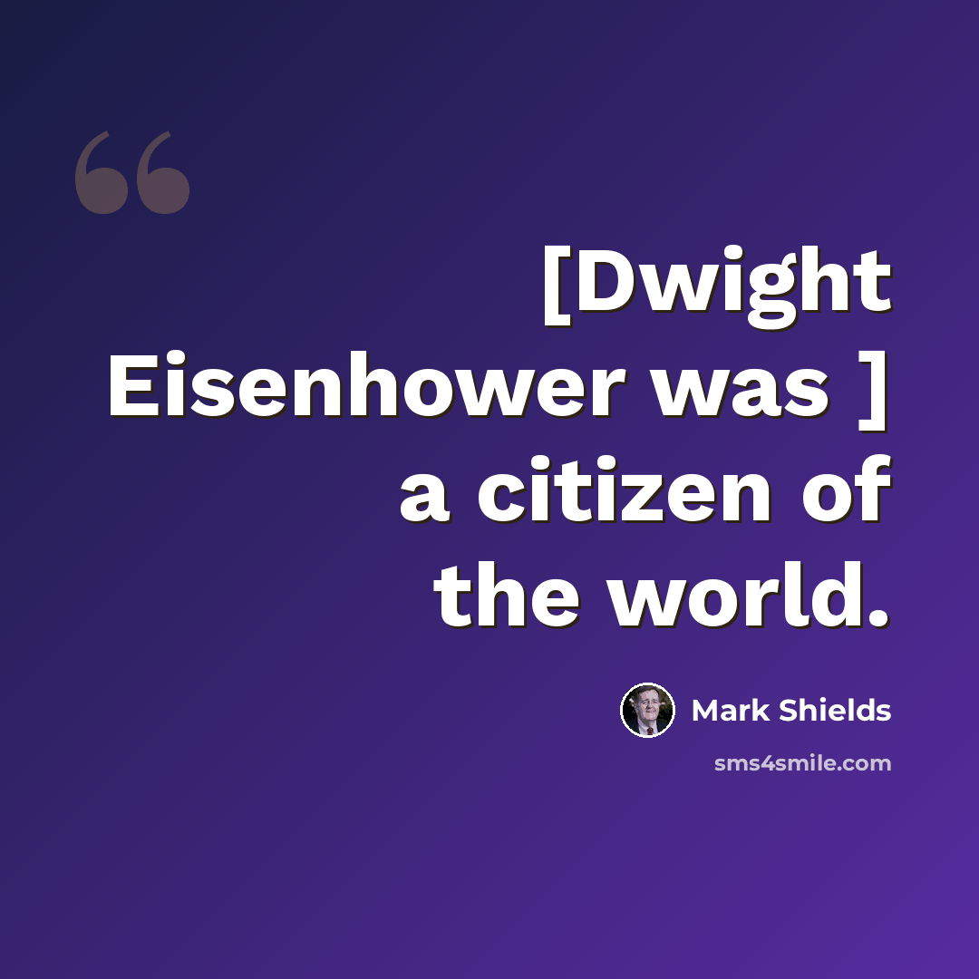 “[Dwight Eisenhower was ] a citizen of the world.” quote by Mark Shields