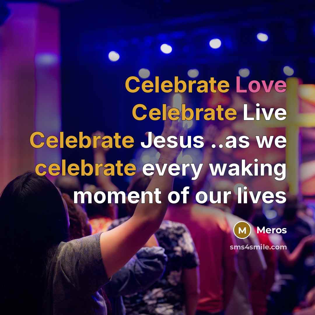 “Celebrate Love Celebrate Live Celebrate Jesus ..as we celebrate every waking moment of our lives” quote by Meros