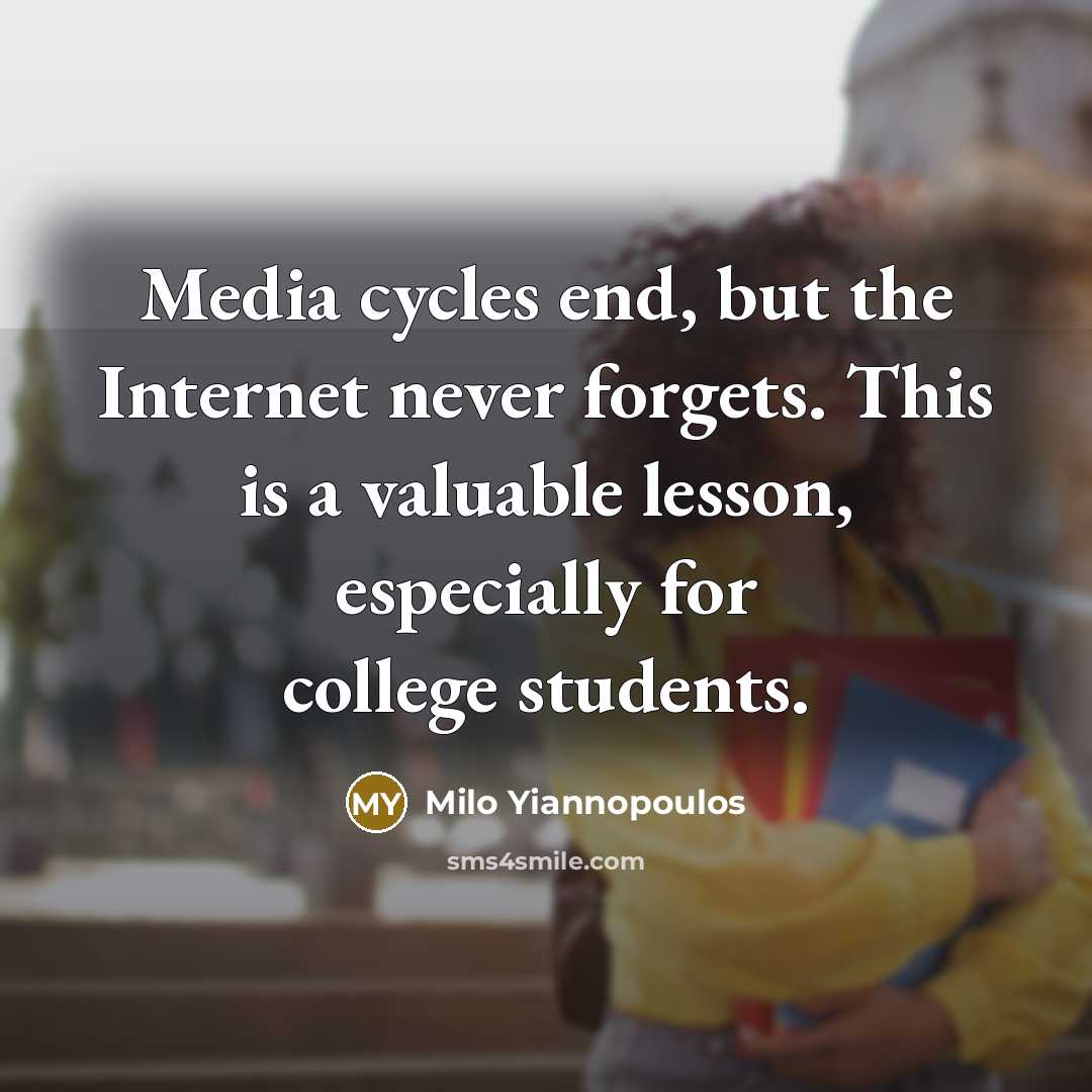 “Media cycles end, but the Internet never forgets. This is a valuable lesson, especially for college students.” quote by Milo Yiannopoulos
