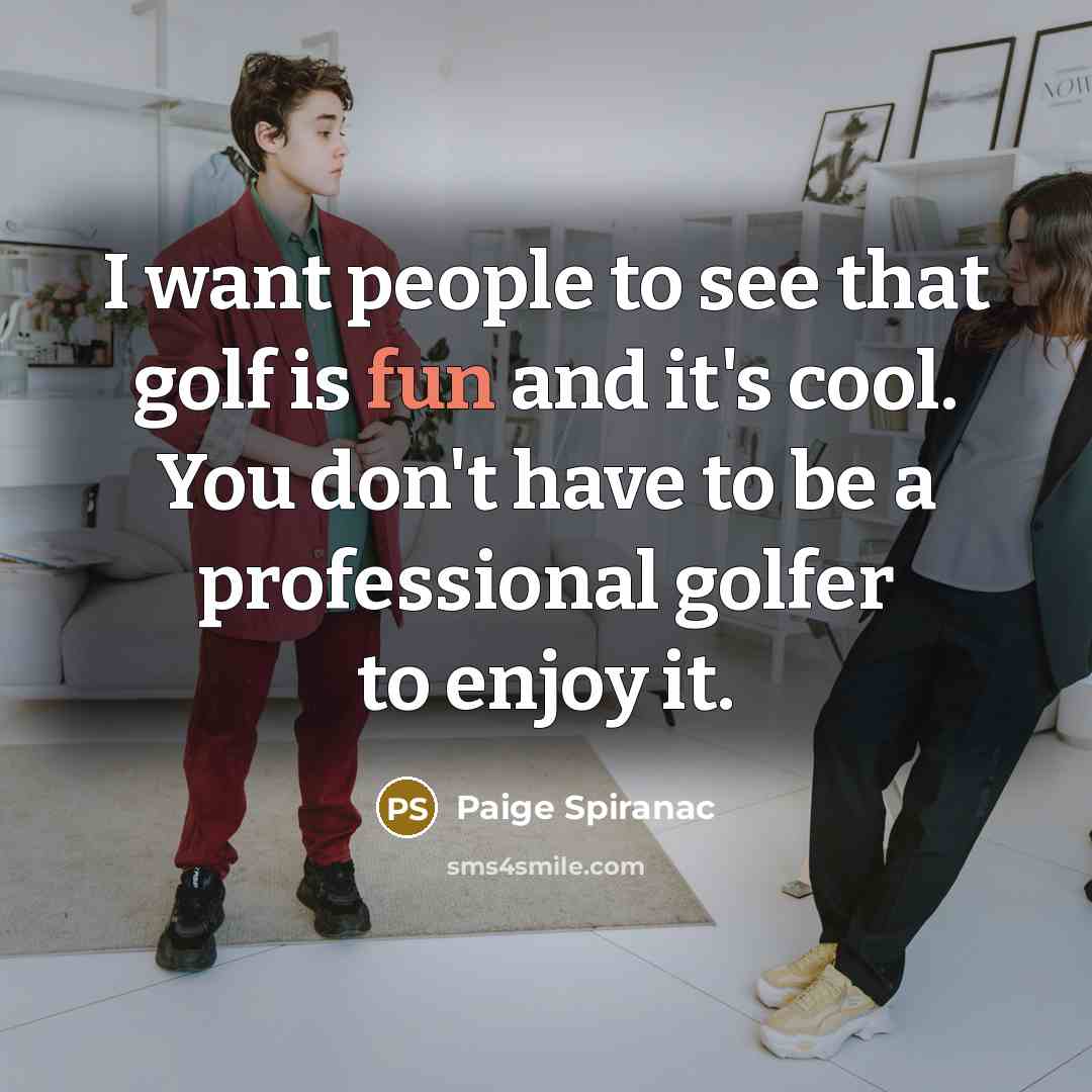“I want people to see that golf is fun and it's cool. You don't have to be a professional golfer to enjoy it.” quote by Paige Spiranac