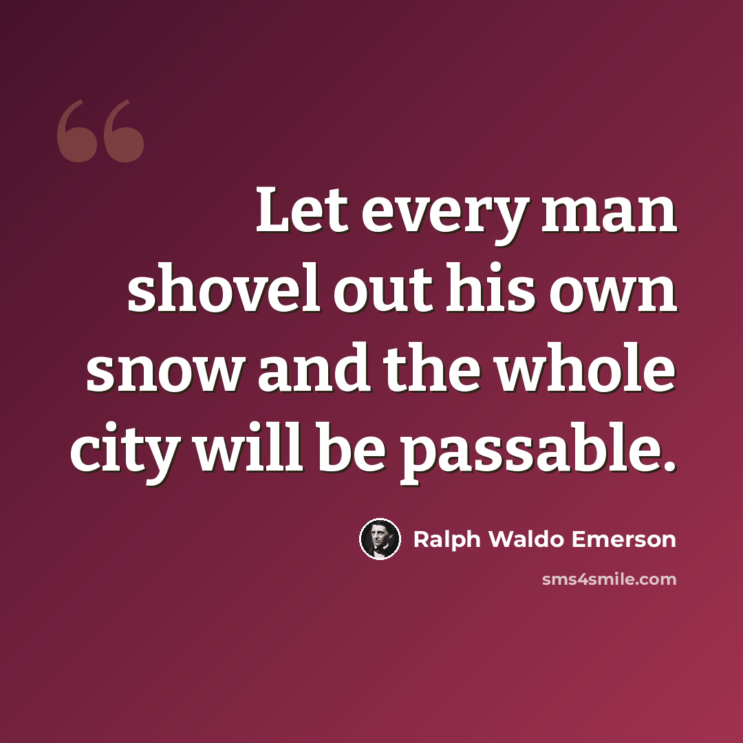 “Let every man shovel out his own snow and the whole city will be passable.” quote by Ralph Waldo Emerson