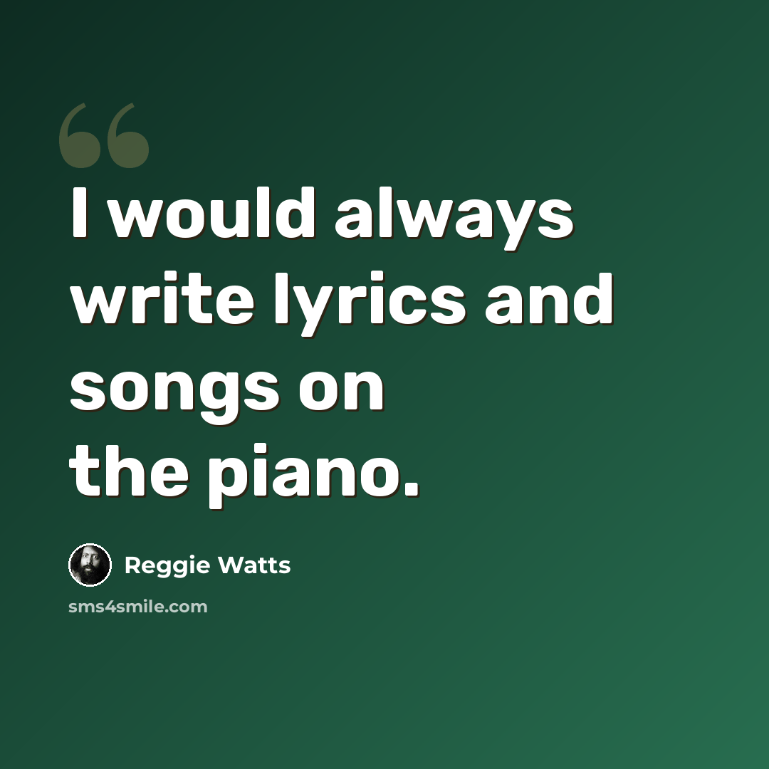 “I would always write lyrics and songs on the piano.” quote by Reggie Watts