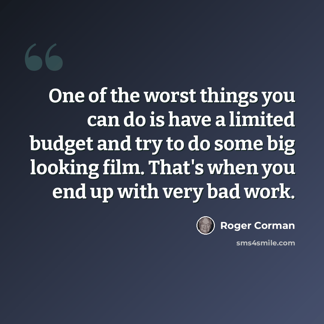 “One of the worst things you can do is have a limited budget and try to do some big looking film. That's when you end up with very bad work.” quote by Roger Corman