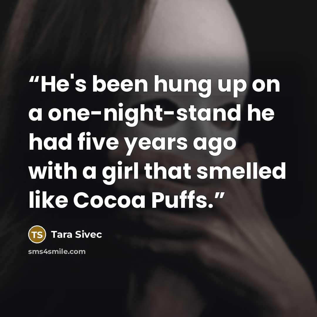 “He's been hung up on a one-night-stand he had five years ago with a girl that smelled like Cocoa Puffs.” quote by Tara Sivec