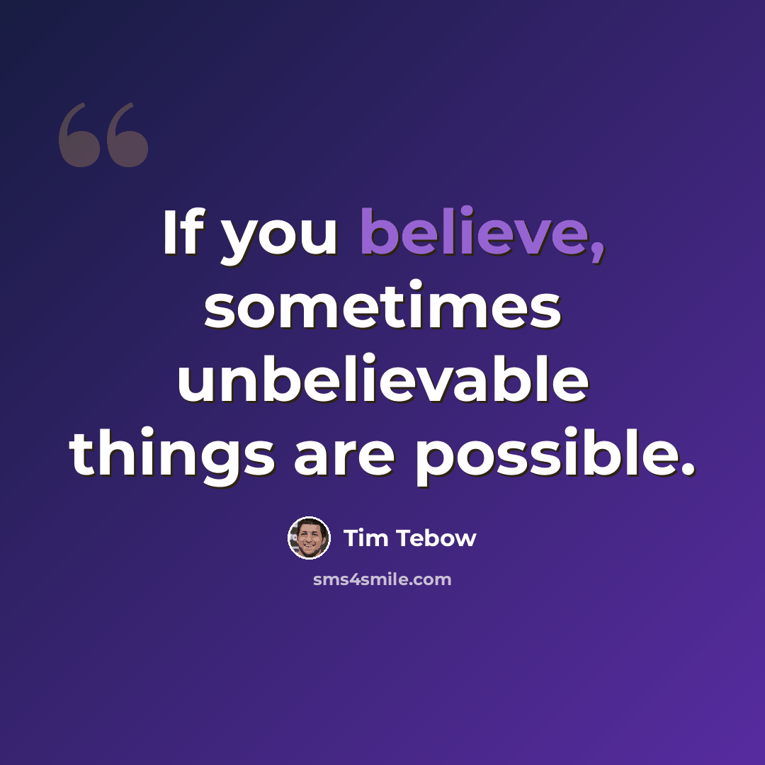 “If you believe, sometimes unbelievable things are possible.” quote by Tim Tebow