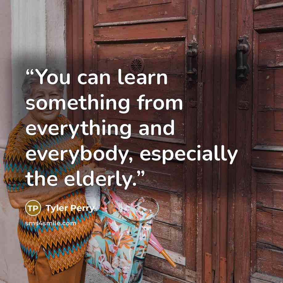 “You can learn something from everything and everybody, especially the elderly.” quote by Tyler Perry