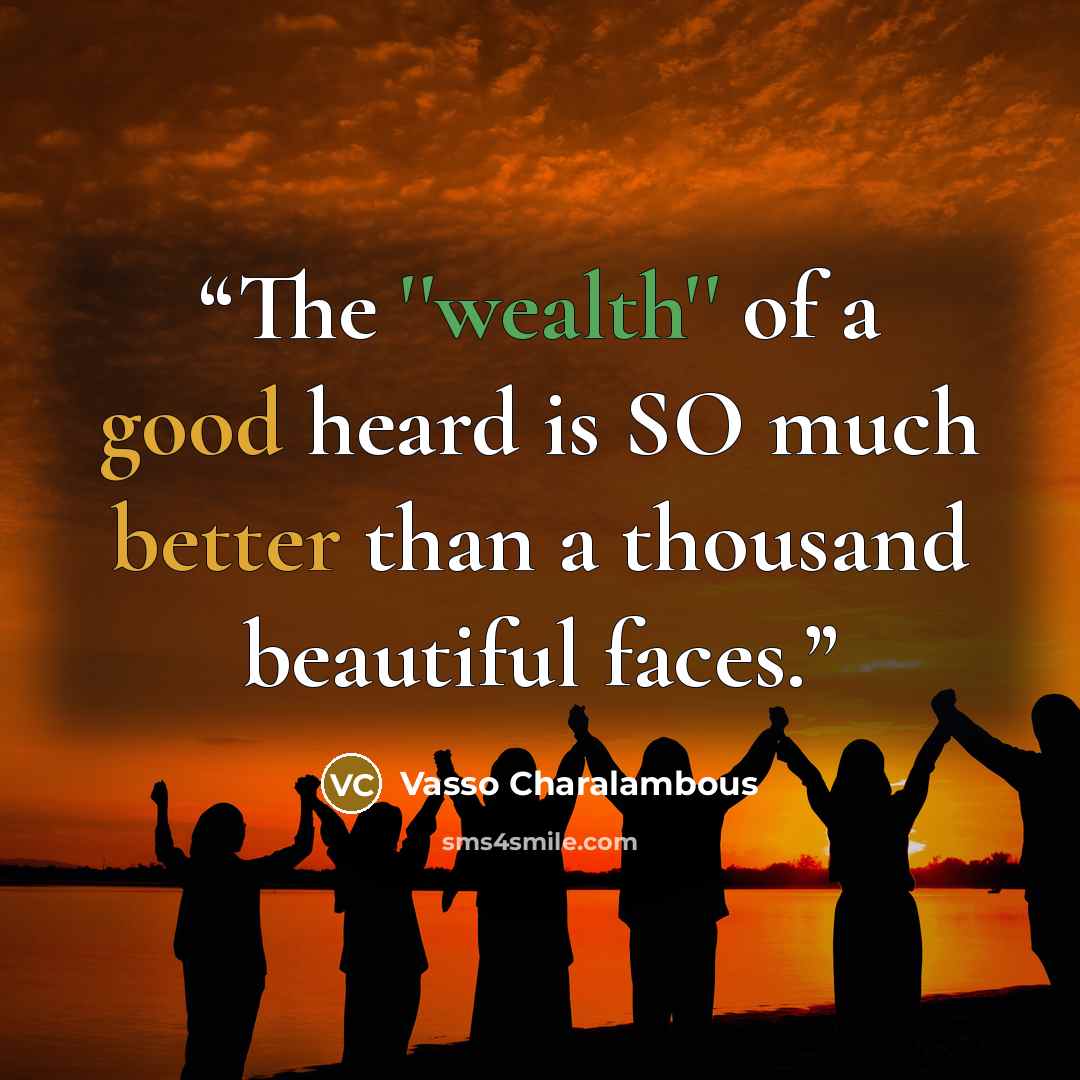 “The ''wealth'' of a good heard is SO much better than a thousand beautiful faces.” quote by Vasso Charalambous