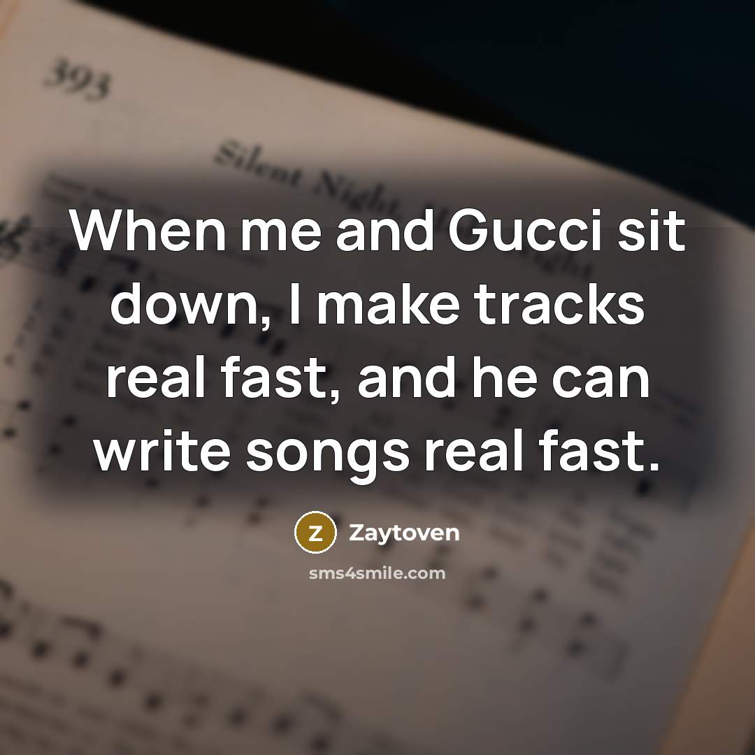 “When me and Gucci sit down, I make tracks real fast, and he can write songs real fast.” quote by Zaytoven