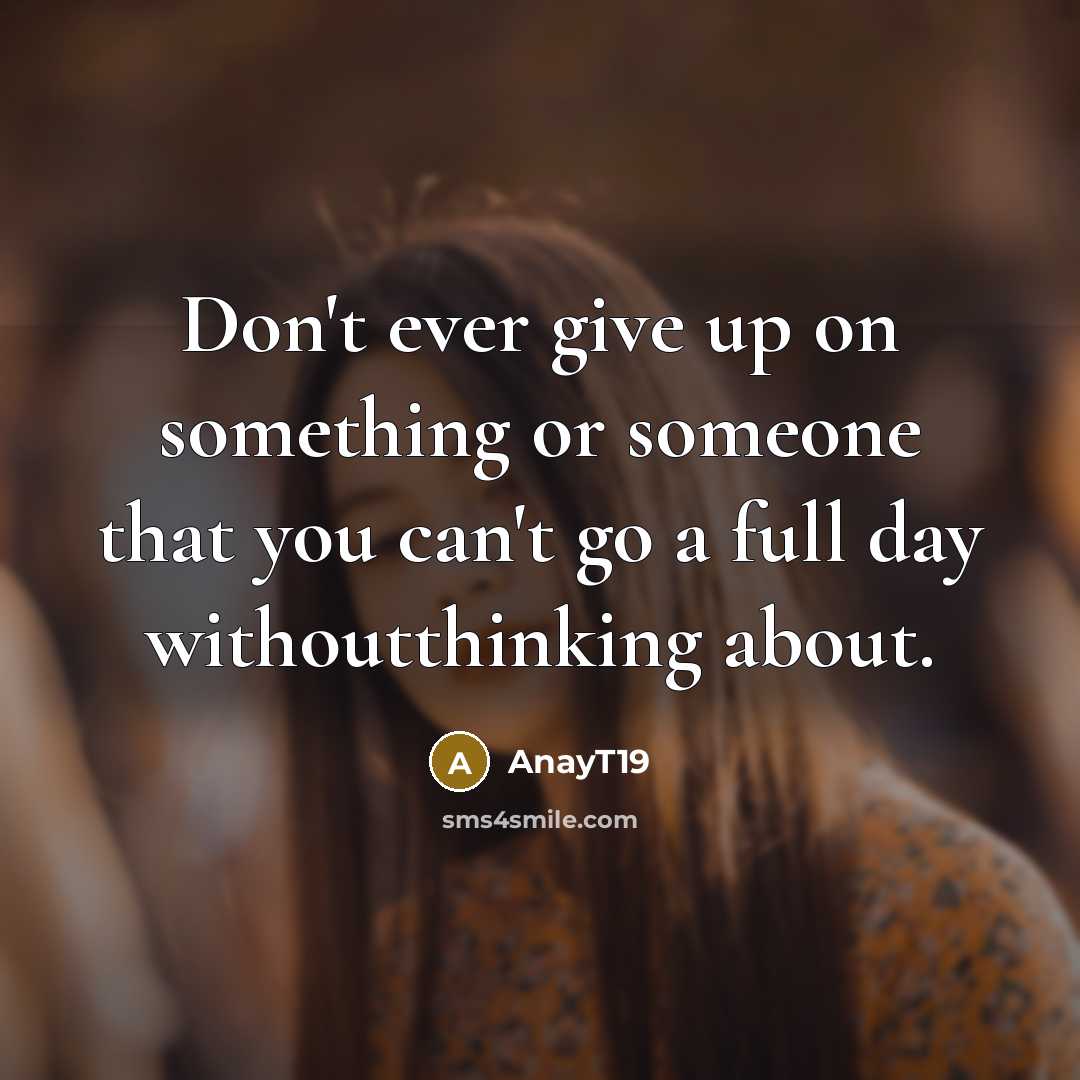 “Don't ever give up on something or someone that you can't go a full day withoutthinking about.” quote by AnayT19