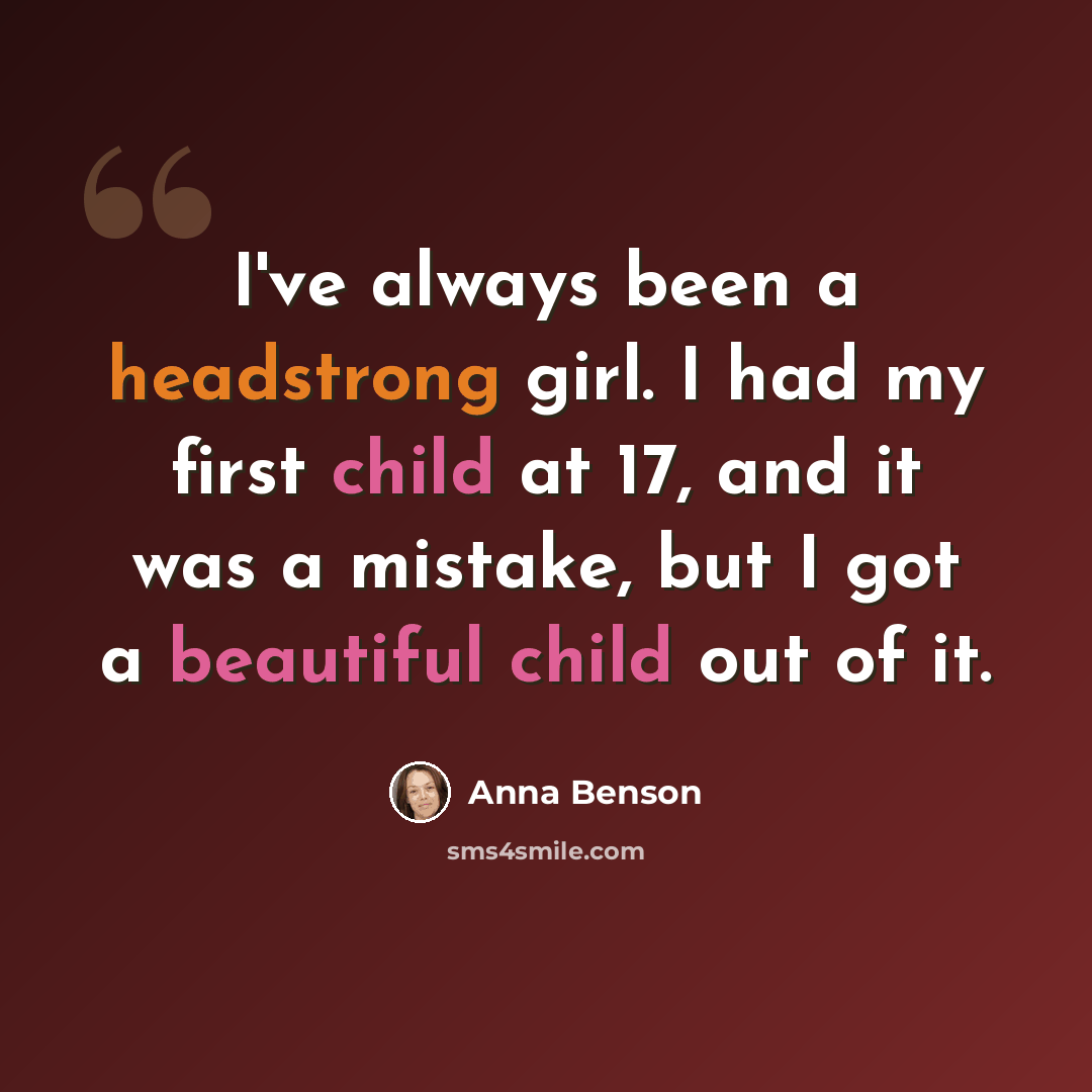 “I've always been a headstrong girl. I had my first child at 17, and it was a mistake, but I got a beautiful child out of it.” quote by Anna Benson