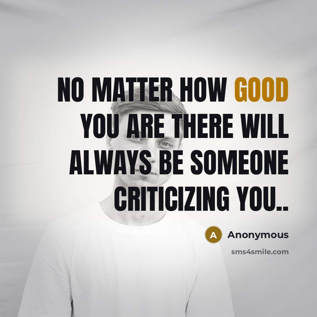 “No matter how good you are there will always be someone criticizing you..” quote by Anonymous