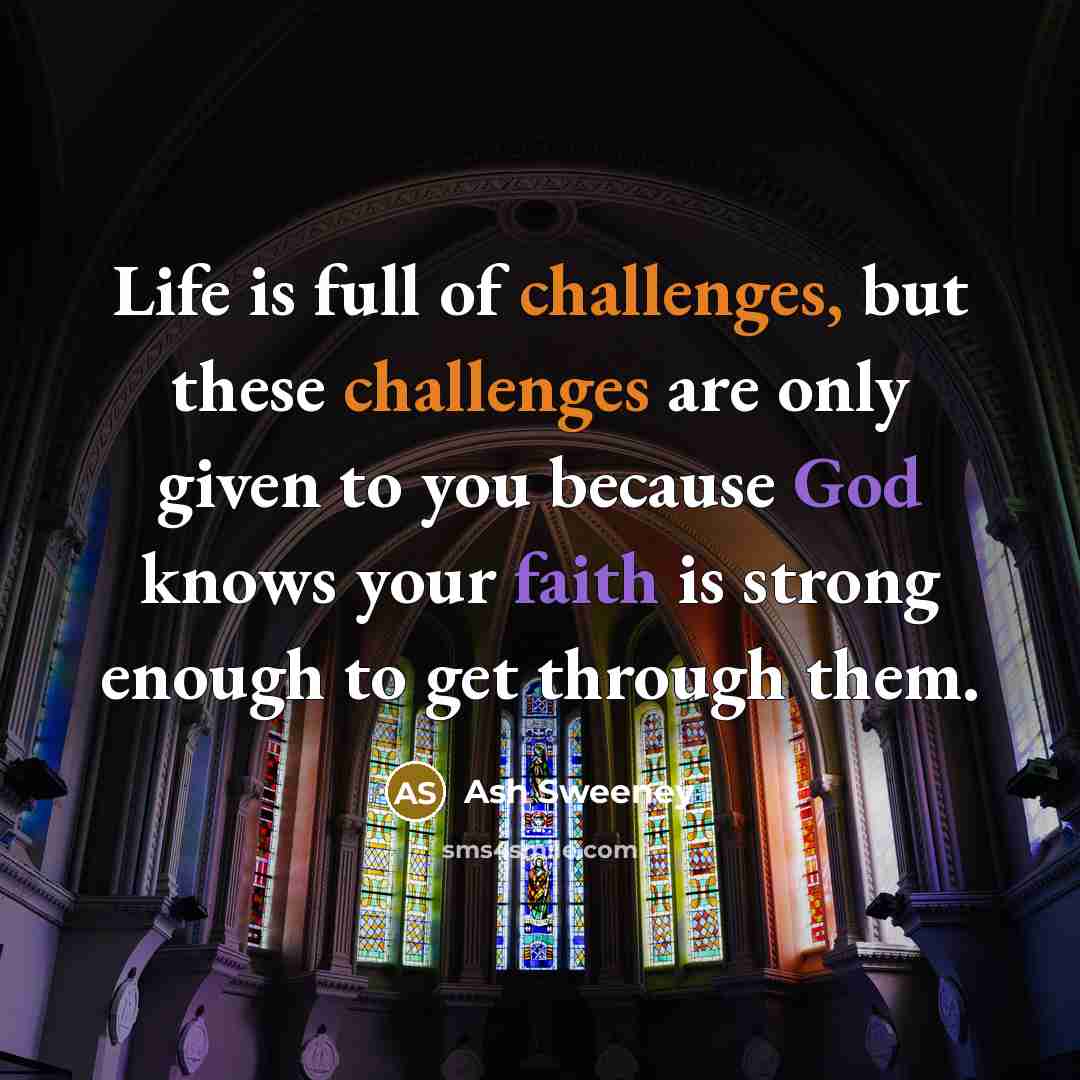 “Life is full of challenges, but these challenges are only given to you because God knows your faith is strong enough to get through them.” quote by Ash Sweeney