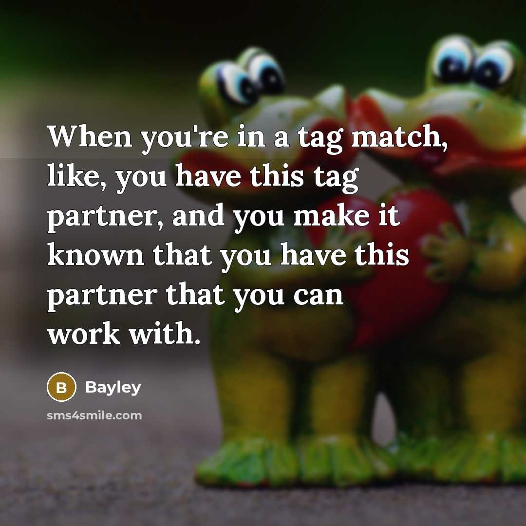 “When you're in a tag match, like, you have this tag partner, and you make it known that you have this partner that you can work with.” quote by Bayley