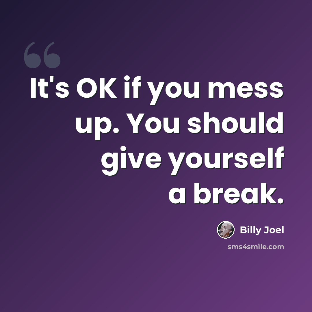 “It's OK if you mess up. You should give yourself a break.” quote by Billy Joel