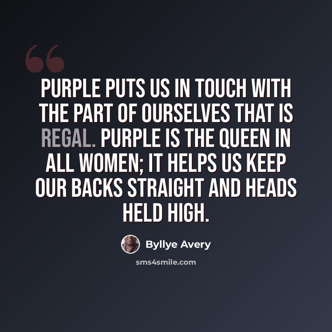 “Purple puts us in touch with the part of ourselves that is regal. Purple is the queen in all women; it helps us keep our backs straight and heads held high.” quote by Byllye Avery