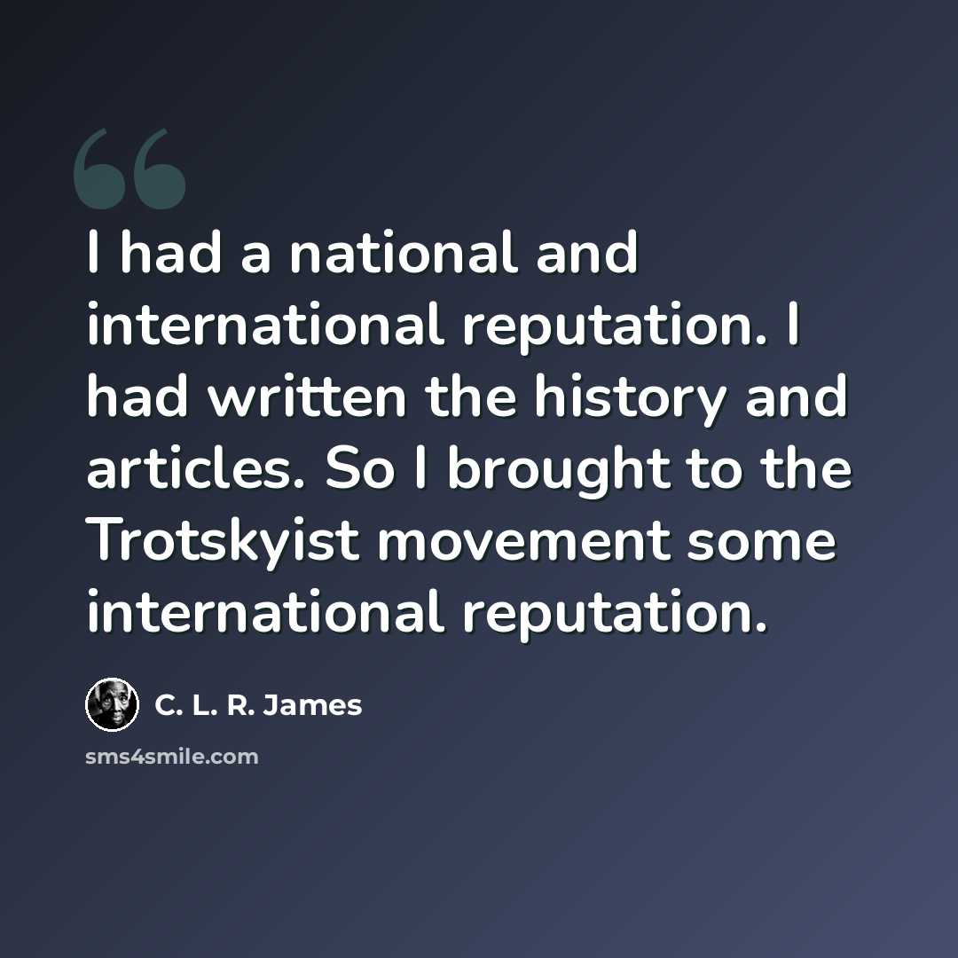 “I had a national and international reputation. I had written the history and articles. So I brought to the Trotskyist movement some international reputation.” quote by C. L. R. James