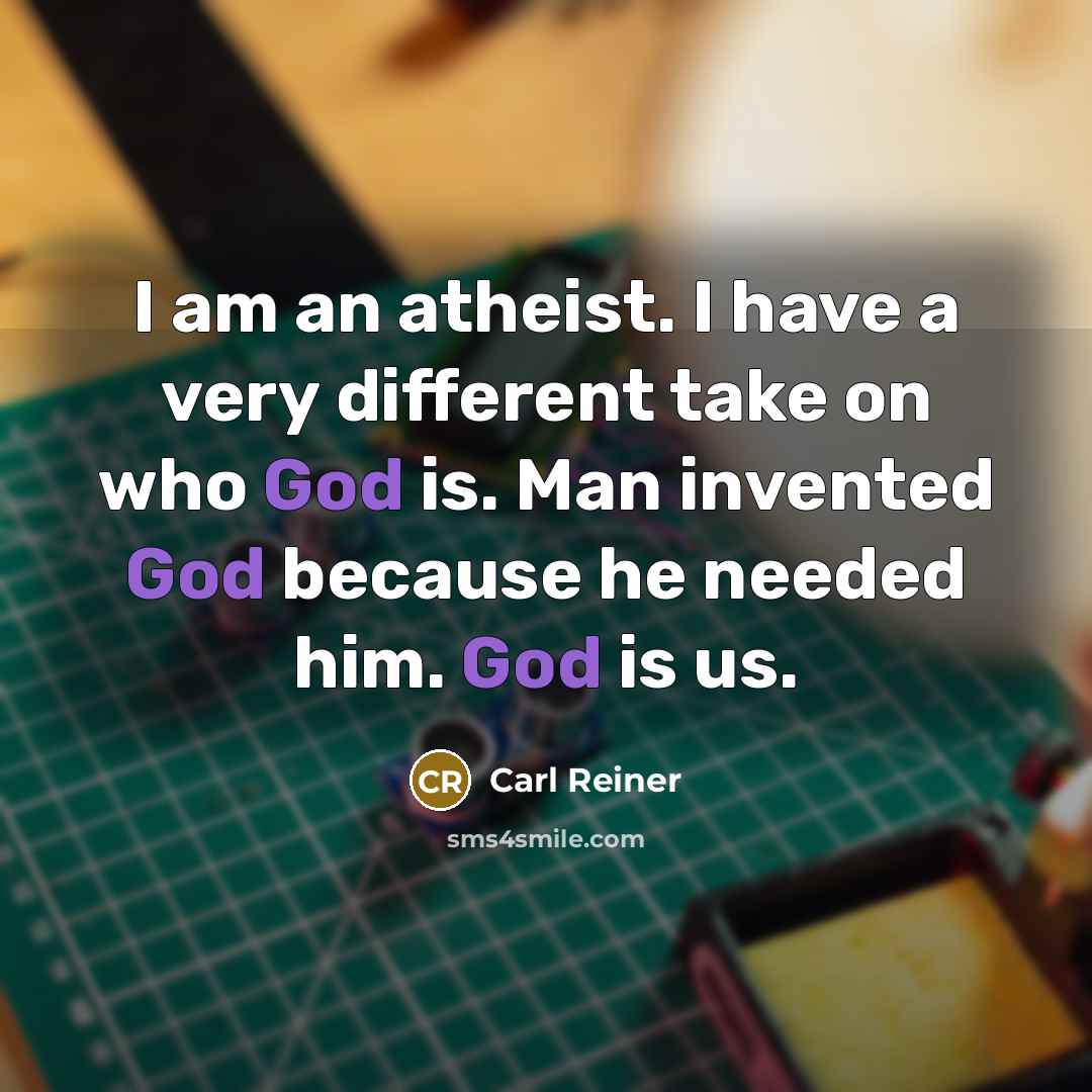 “I am an atheist. I have a very different take on who God is. Man invented God because he needed him. God is us.” quote by Carl Reiner