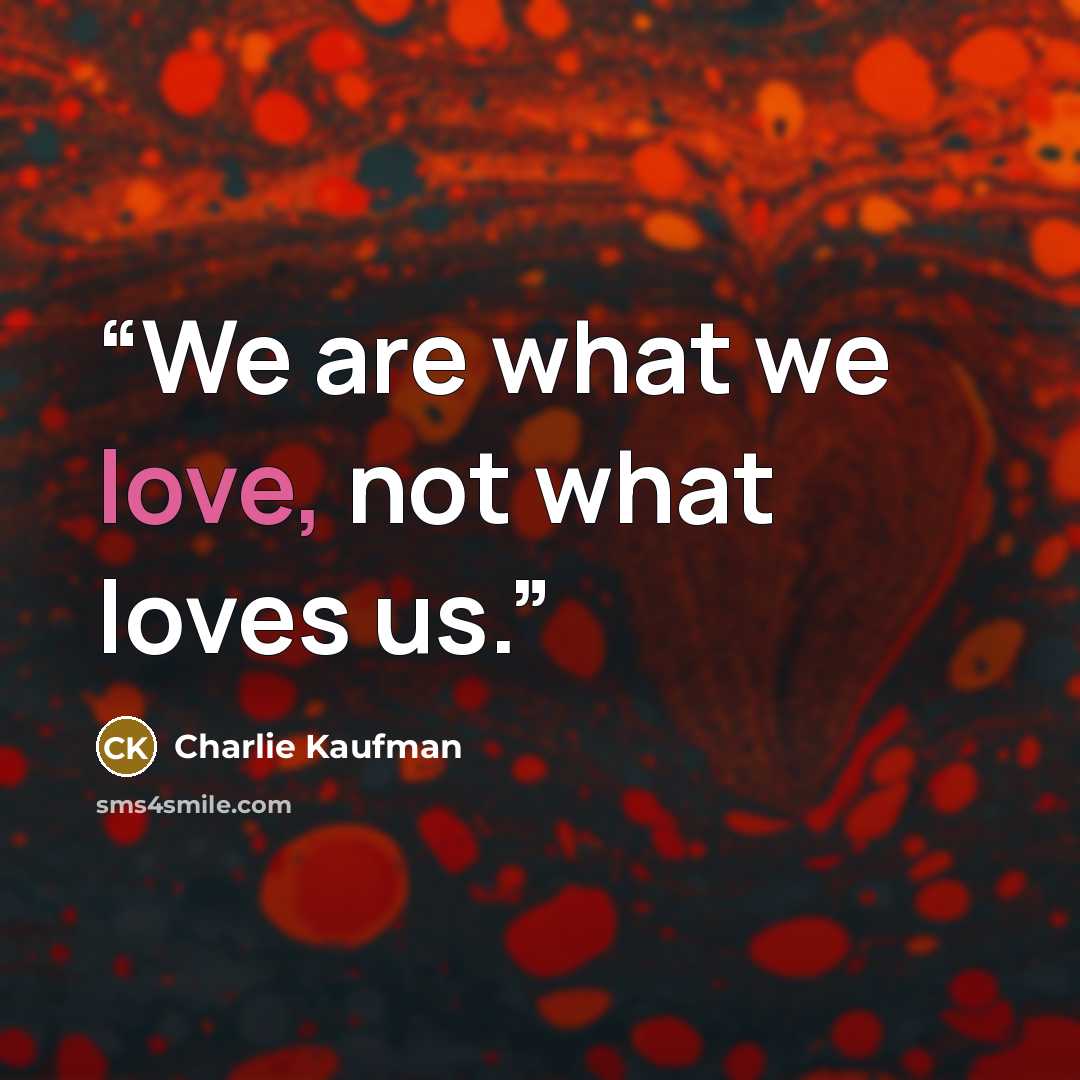 “We are what we love, not what loves us.” quote by Charlie Kaufman