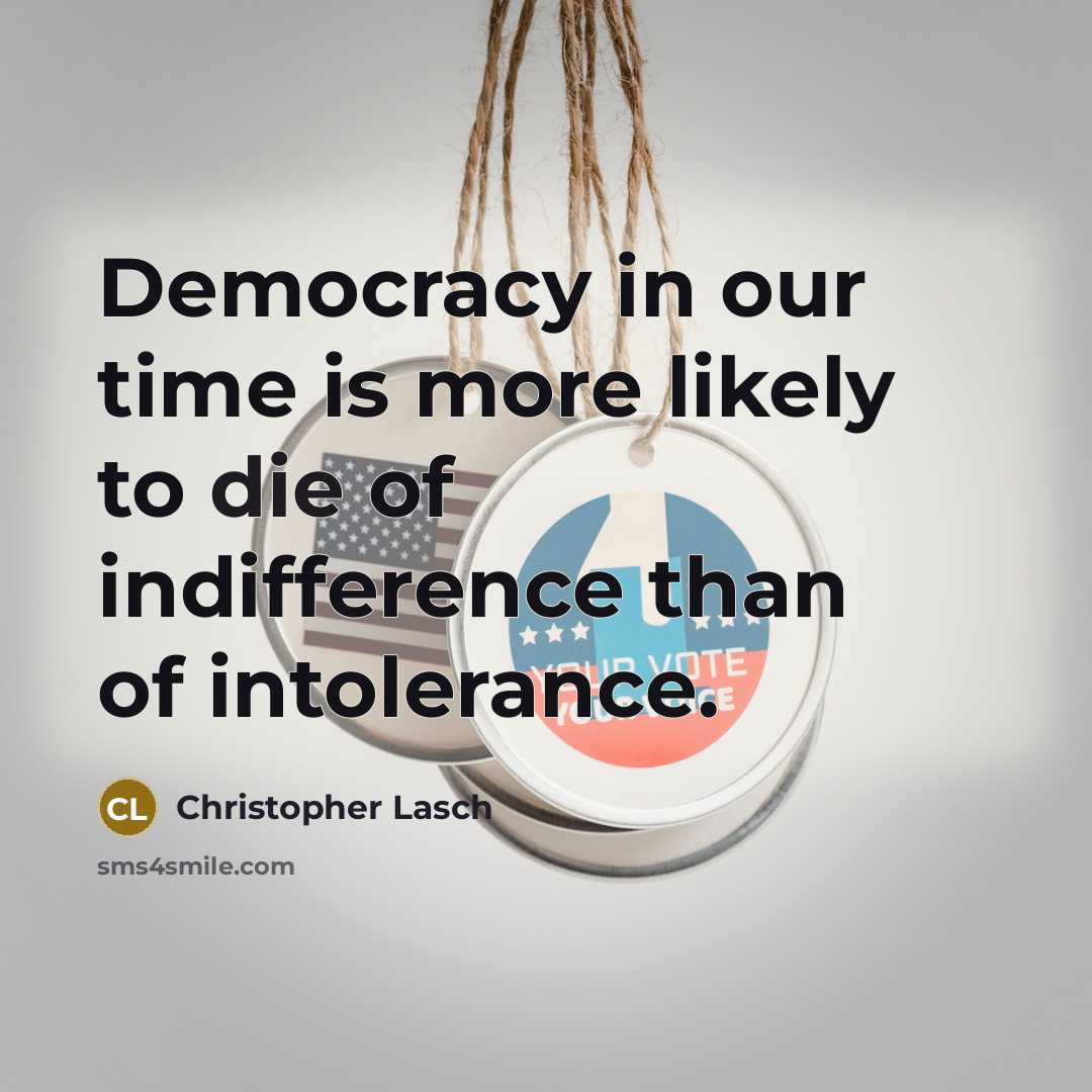 “Democracy in our time is more likely to die of indifference than of intolerance.” quote by Christopher Lasch