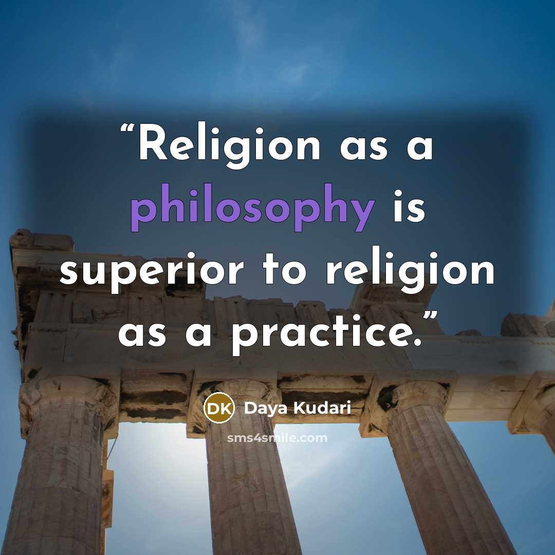 “Religion as a philosophy is superior to religion as a practice.” quote by Daya Kudari