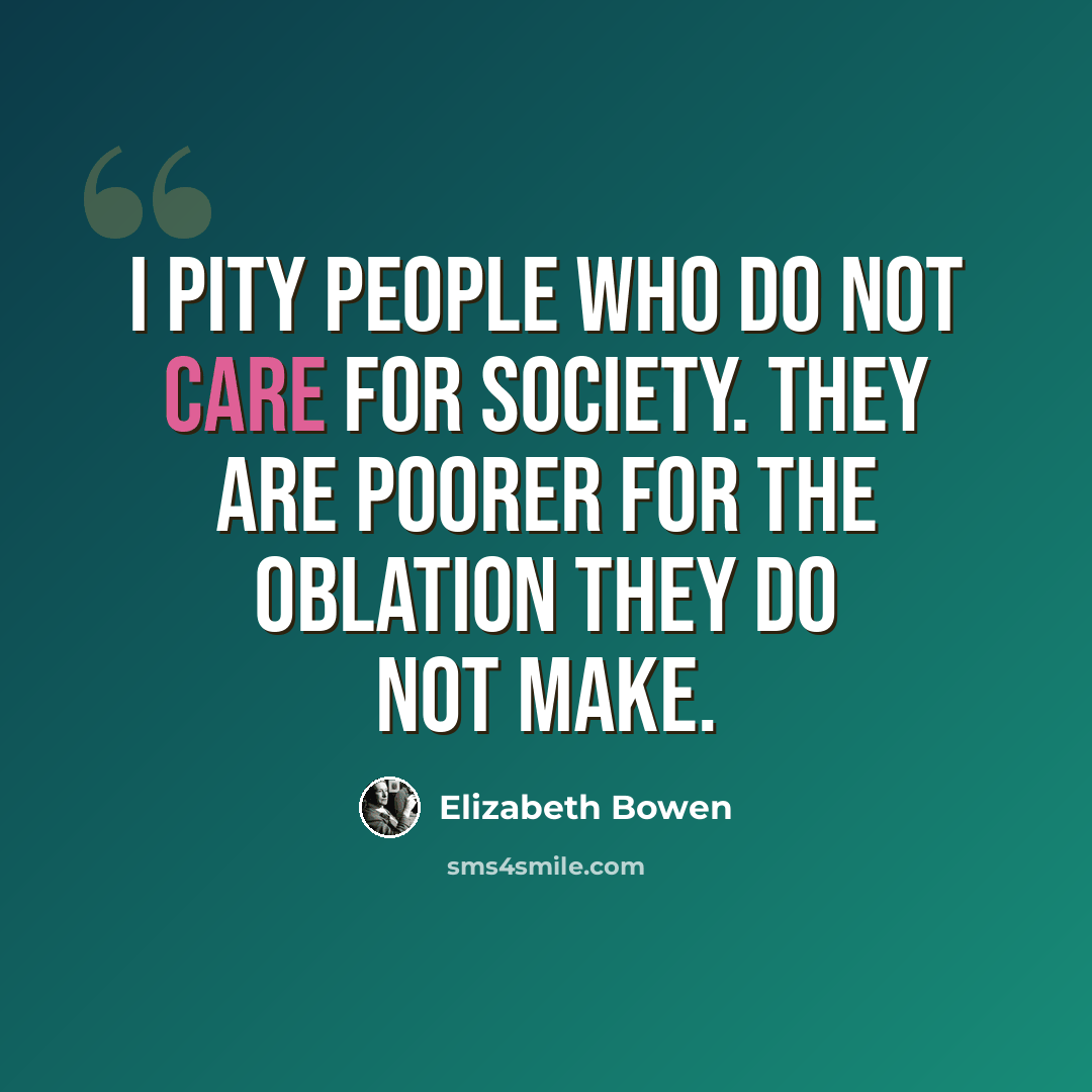 “I pity people who do not care for Society. They are poorer for the oblation they do not make.” quote by Elizabeth Bowen