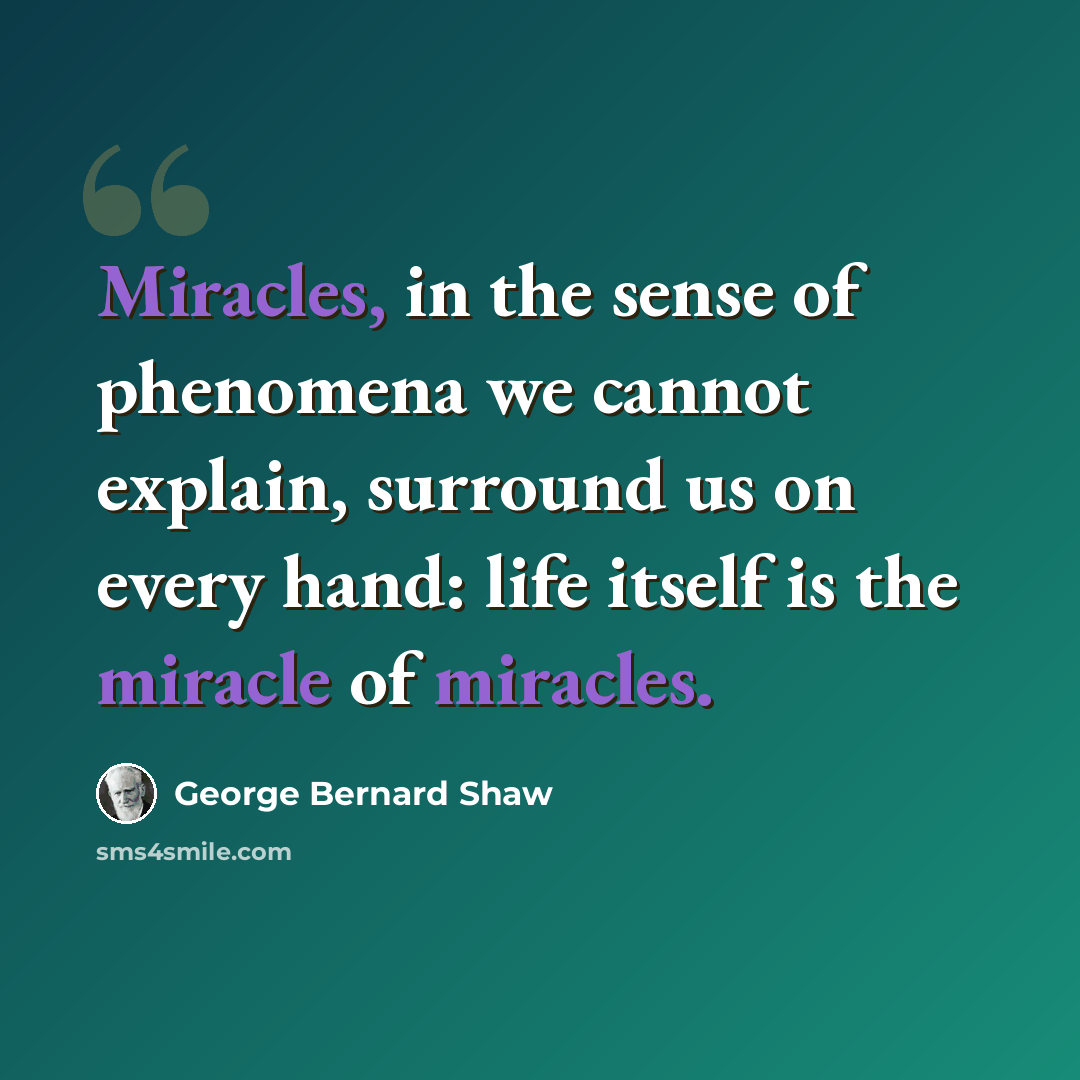 “Miracles, in the sense of phenomena we cannot explain, surround us on every hand: life itself is the miracle of miracles.” quote by George Bernard Shaw