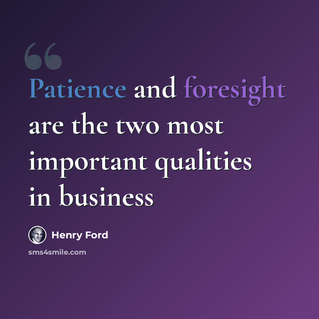 “Patience and foresight are the two most important qualities in business” quote by Henry Ford