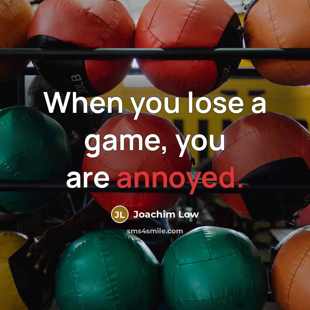 “When you lose a game, you are annoyed.” quote by Joachim Low