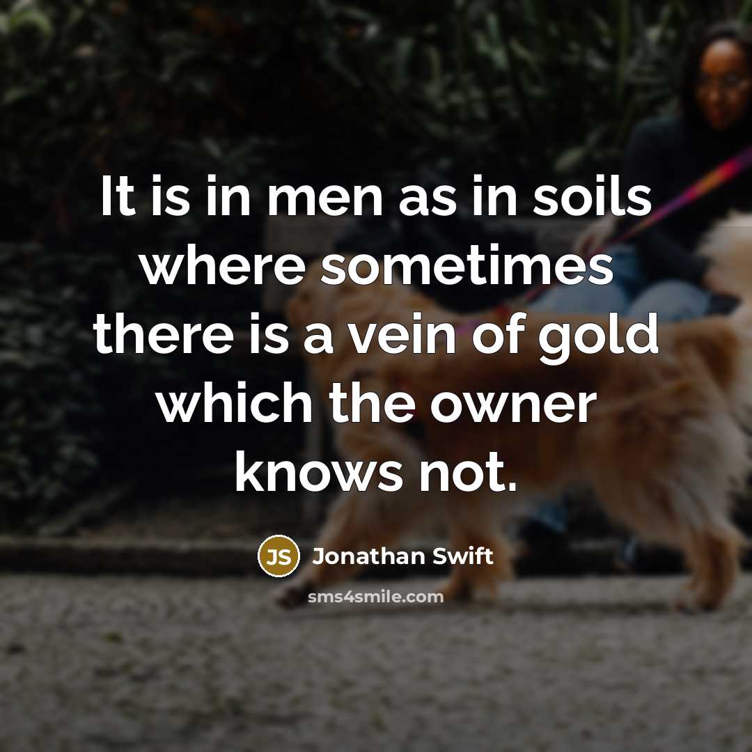 “It is in men as in soils where sometimes there is a vein of gold which the owner knows not.” quote by Jonathan Swift