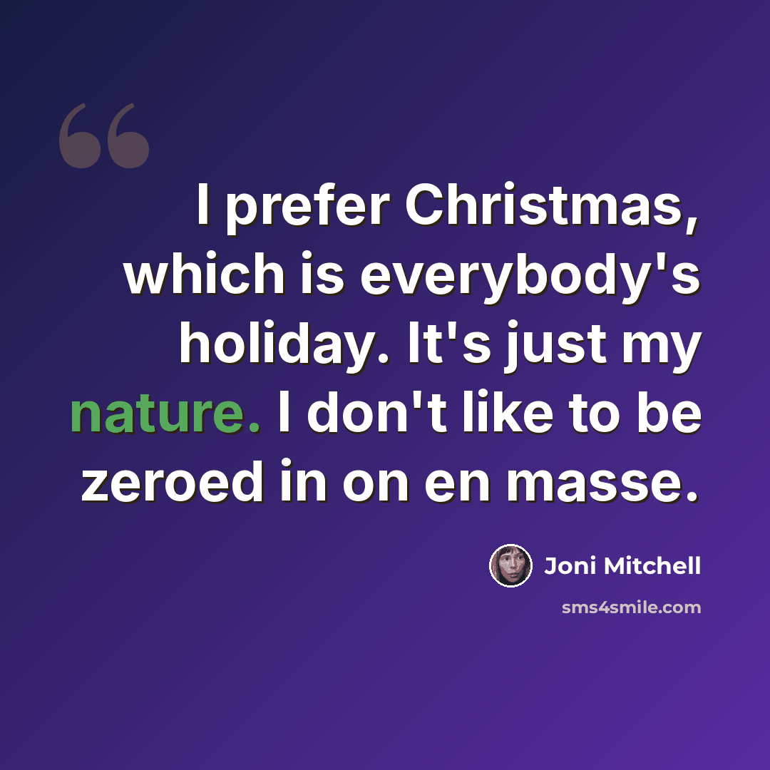 “I prefer Christmas, which is everybody's holiday. It's just my nature. I don't like to be zeroed in on en masse.” quote by Joni Mitchell