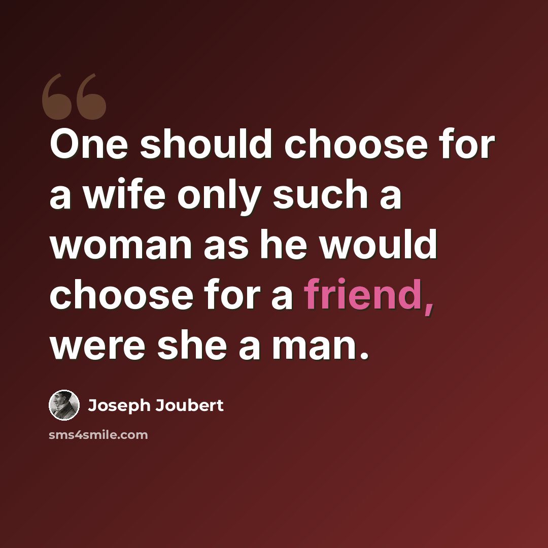 “One should choose for a wife only such a woman as he would choose for a friend, were she a man.” quote by Joseph Joubert