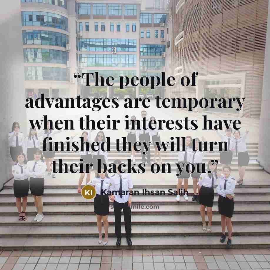 “The people of advantages are temporary when their interests have finished they will turn their backs on you.” quote by Kamaran Ihsan Salih