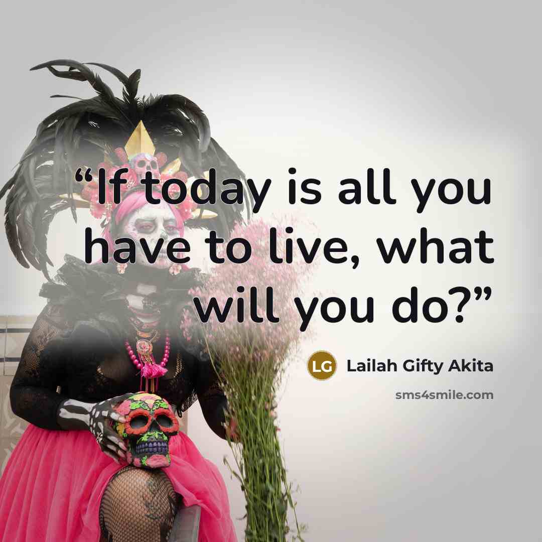 “If today is all you have to live, what will you do?” quote by Lailah Gifty Akita