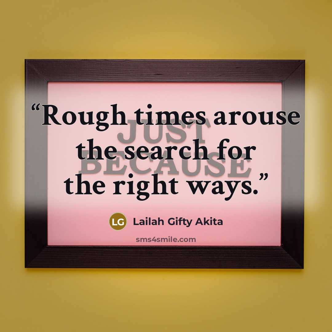 “Rough times arouse the search for the right ways.” quote by Lailah Gifty Akita