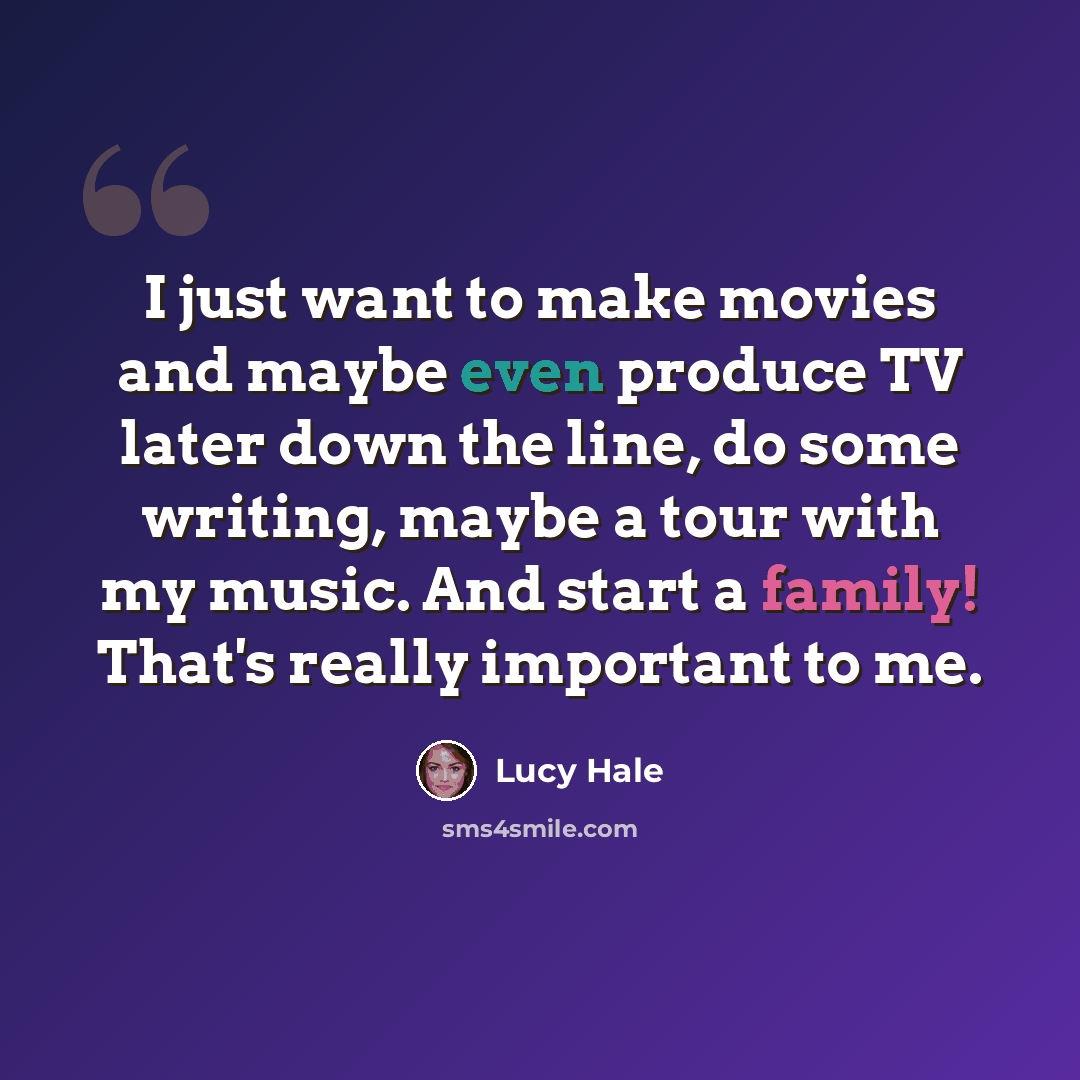 “I just want to make movies and maybe even produce TV later down the line, do some writing, maybe a tour with my music. And start a family! That's really important to me.” quote by Lucy Hale