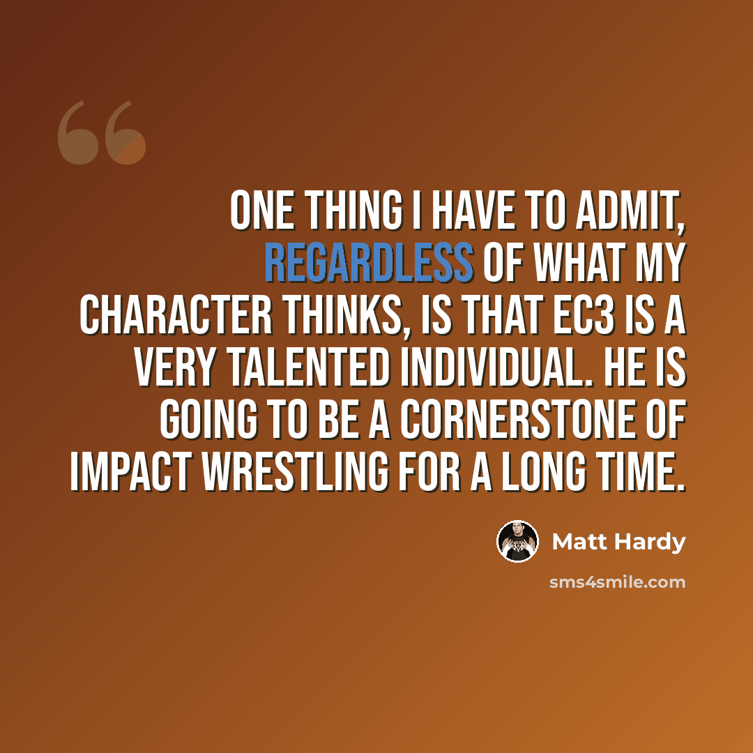 “One thing I have to admit, regardless of what my character thinks, is that EC3 is a very talented individual. He is going to be a cornerstone of Impact Wrestling for a long time.” quote by Matt Hardy