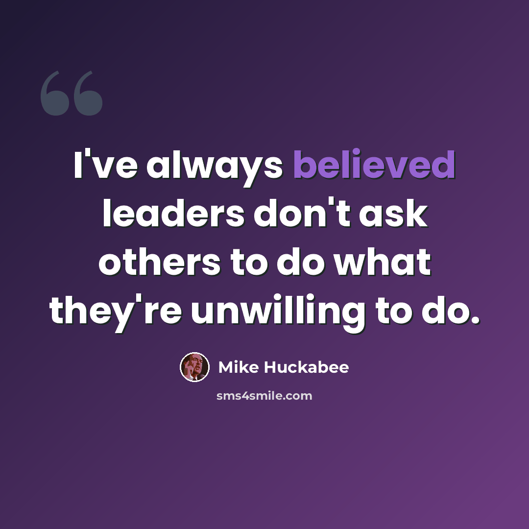 “I've always believed leaders don't ask others to do what they're unwilling to do.” quote by Mike Huckabee