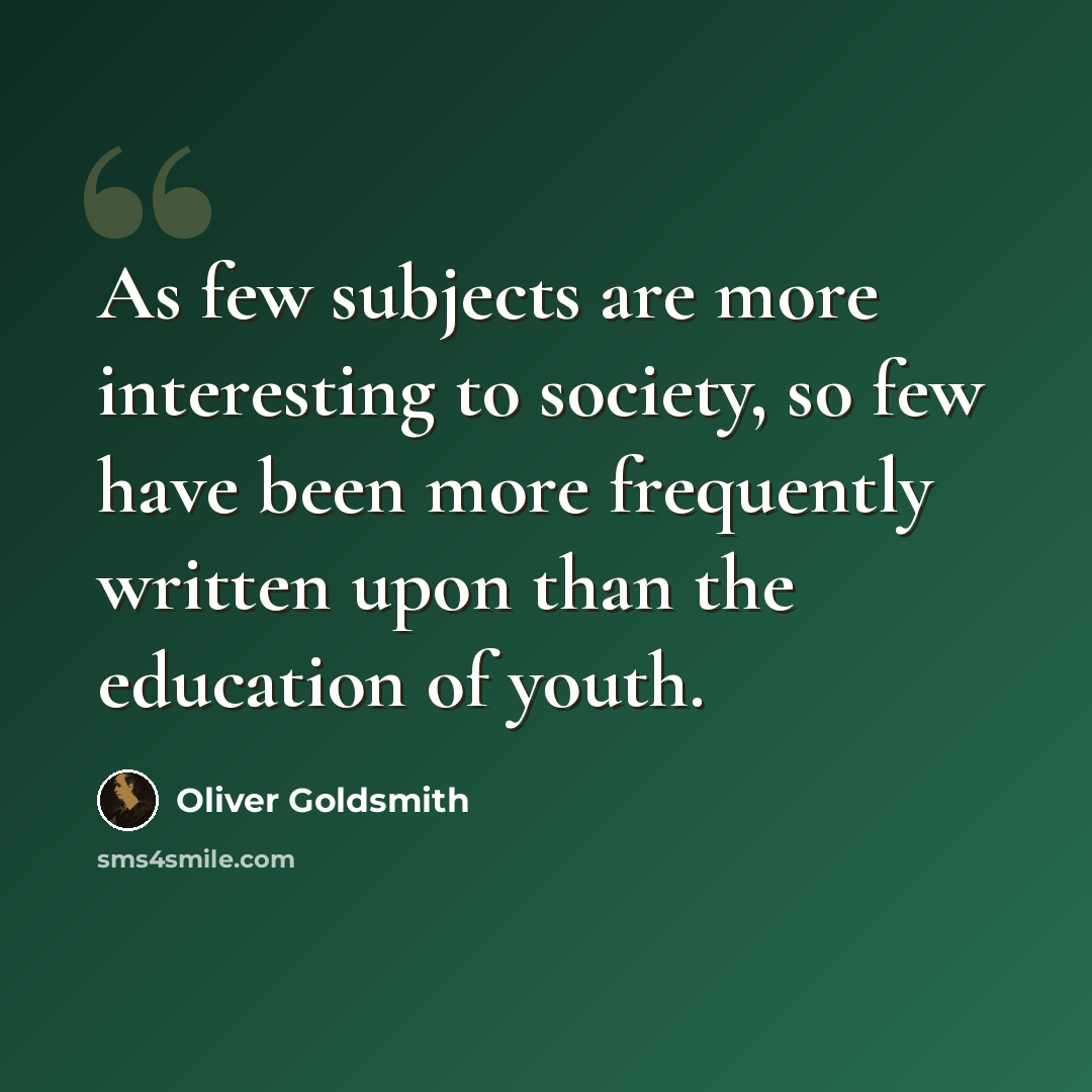“As few subjects are more interesting to society, so few have been more frequently written upon than the education of youth.” quote by Oliver Goldsmith