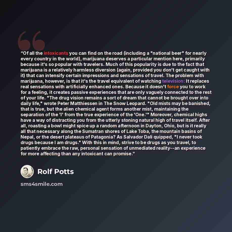 “Of all the intoxicants you can find on the road (including a "national beer" for nearly every country in the world), marijuana deserves a particular mention here, primarily because it's so popular with travelers. Much of this popularity is due to the fact that marijuana is a relatively harmless…” quote by Rolf Potts