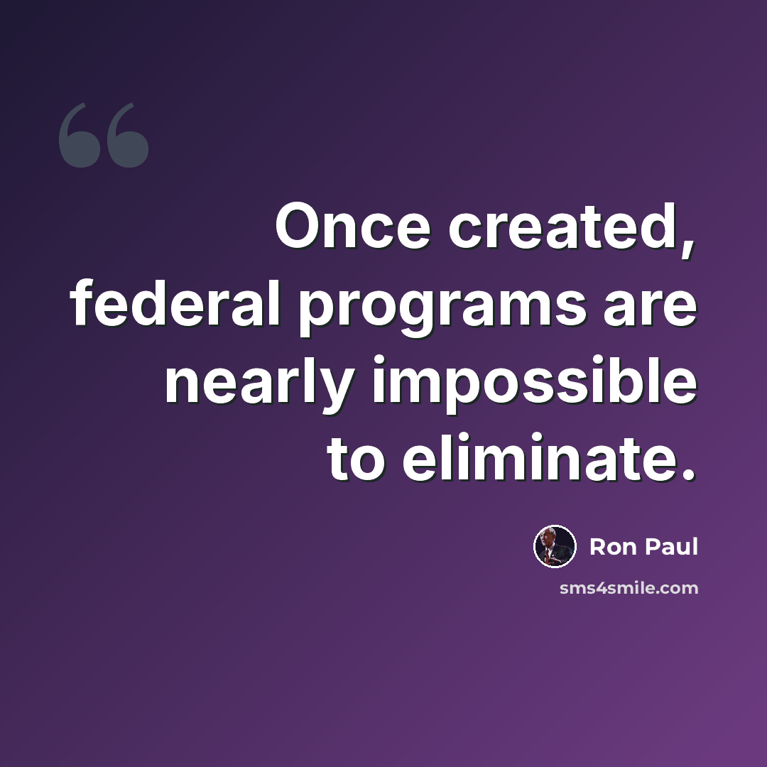 “Once created, federal programs are nearly impossible to eliminate.” quote by Ron Paul