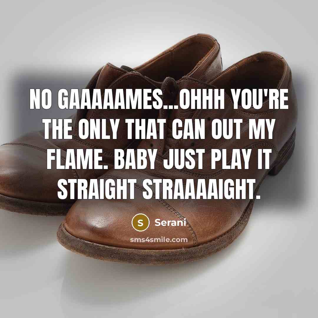 “No gaaaaames...ohhh You're the only that can out my flame. Baby just play it straight straaaaight.” quote by Serani