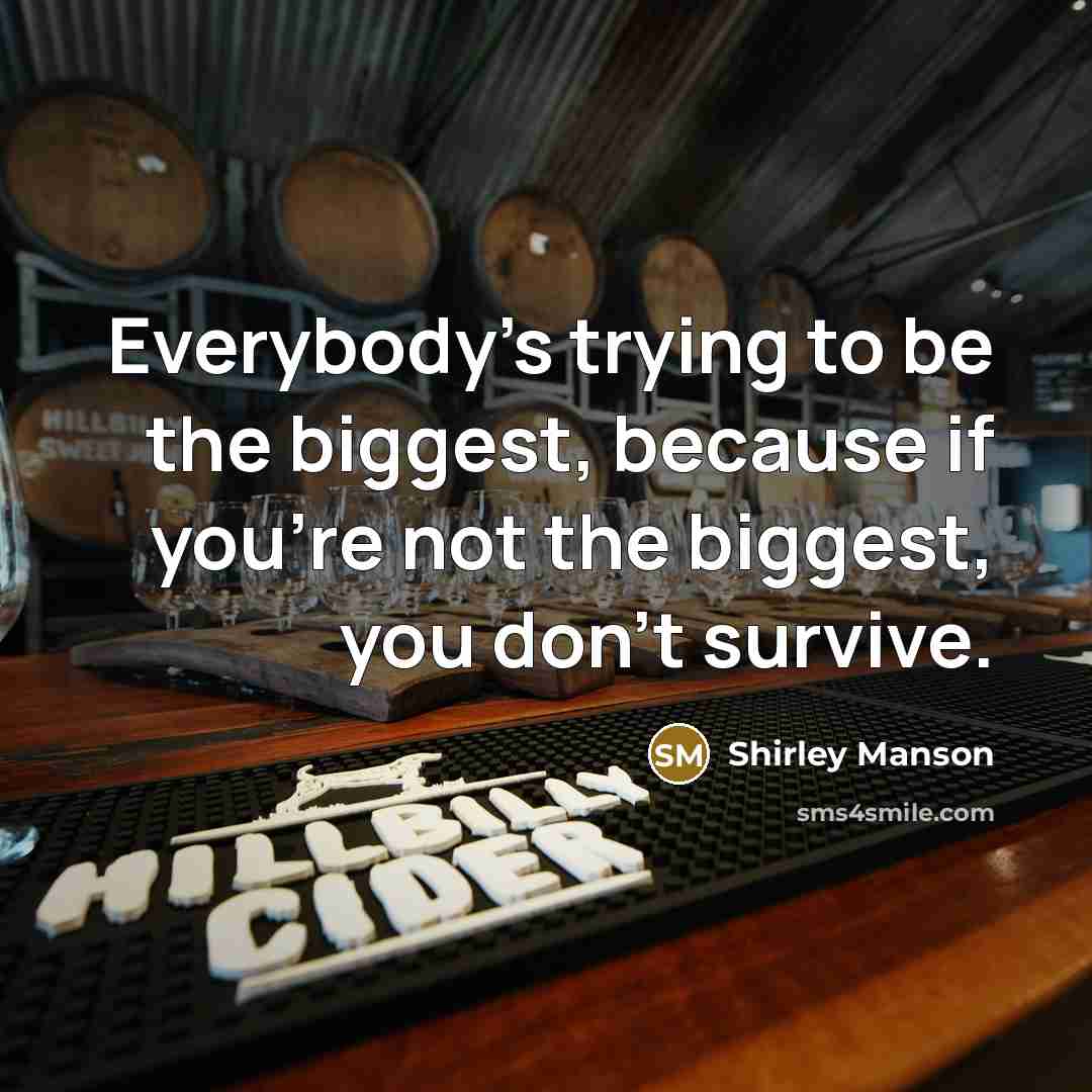“Everybody's trying to be the biggest, because if you're not the biggest, you don't survive.” quote by Shirley Manson