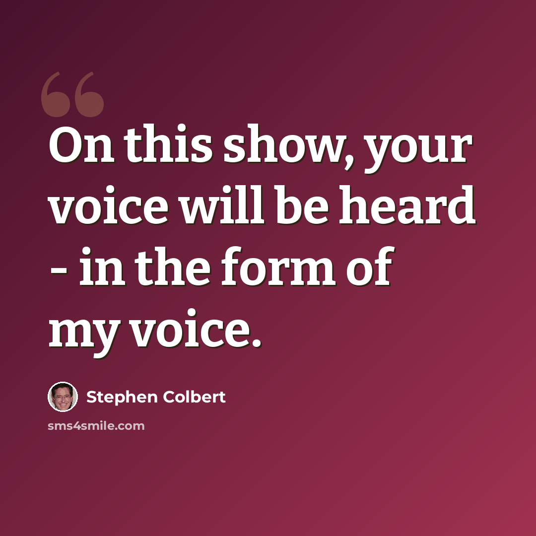 “On this show, your voice will be heard - in the form of my voice.” quote by Stephen Colbert