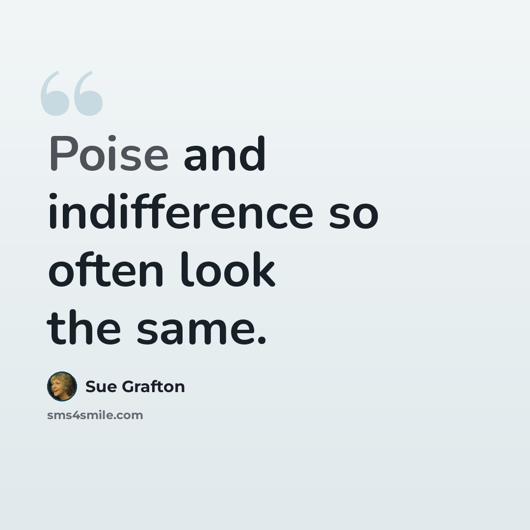 “Poise and indifference so often look the same.” quote by Sue Grafton