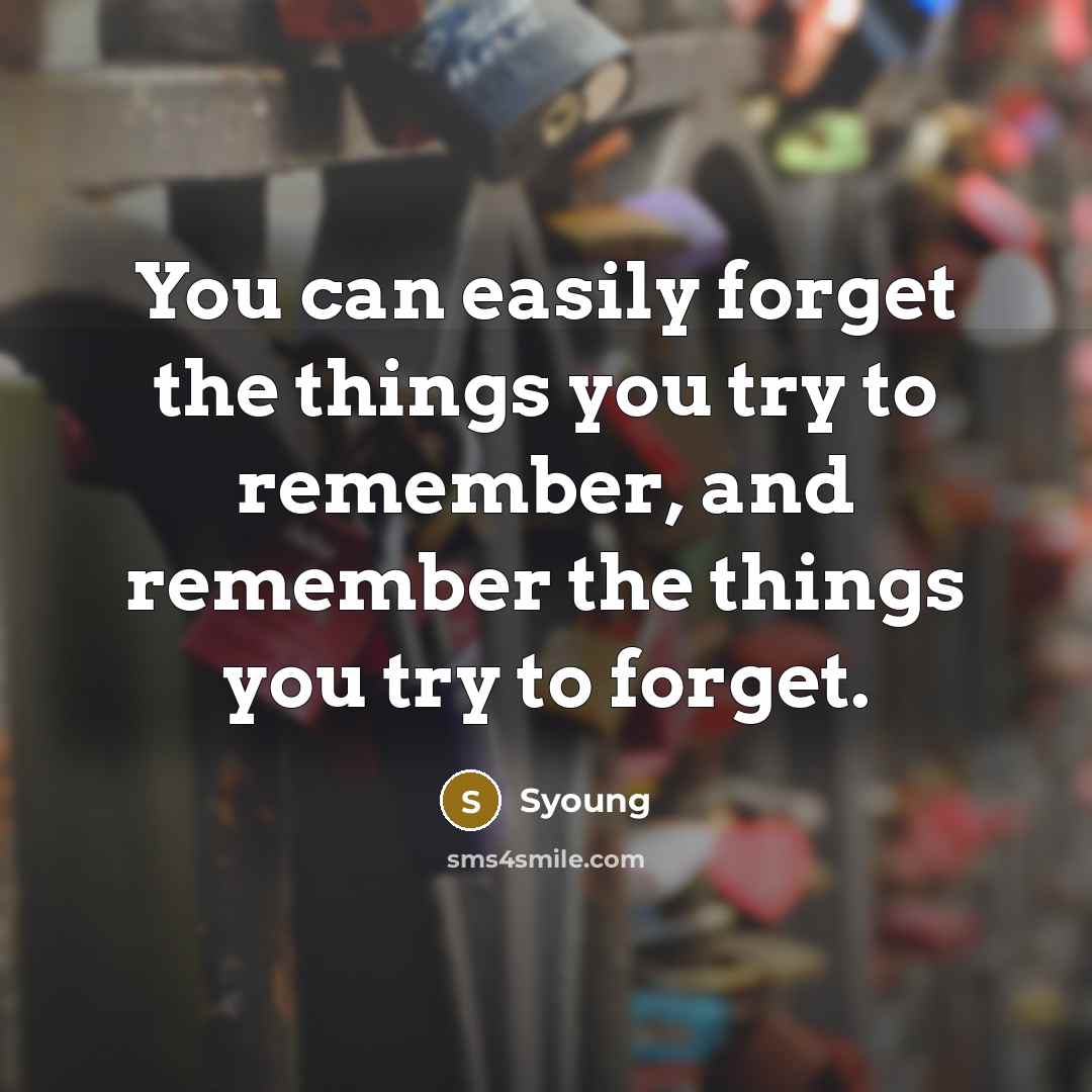 “You can easily forget the things you try to remember, and remember the things you try to forget.” quote by Syoung