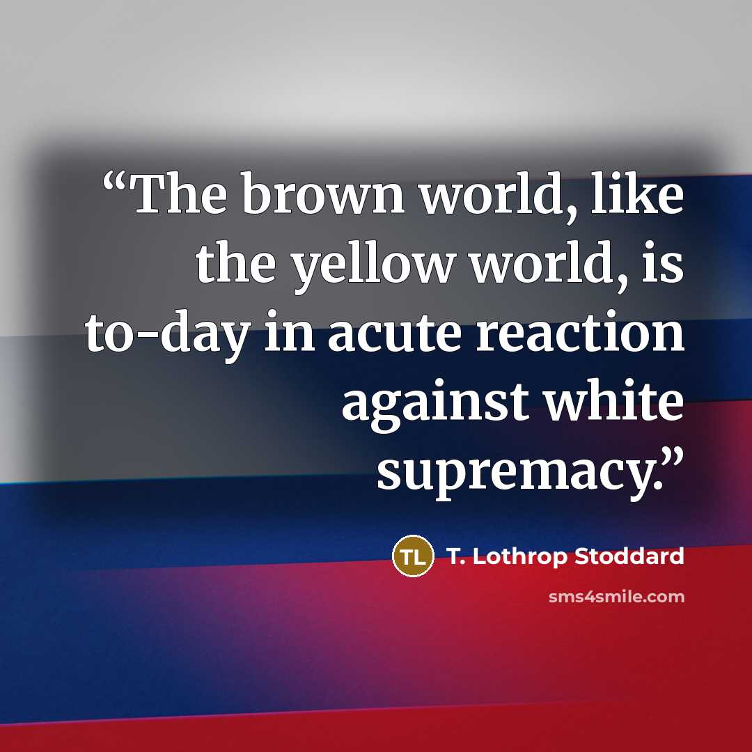“The brown world, like the yellow world, is to-day in acute reaction against white supremacy.” quote by T. Lothrop Stoddard