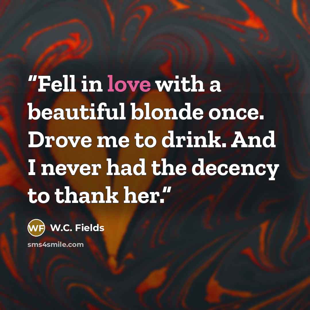 “Fell in love with a beautiful blonde once. Drove me to drink. And I never had the decency to thank her.” quote by W.C. Fields